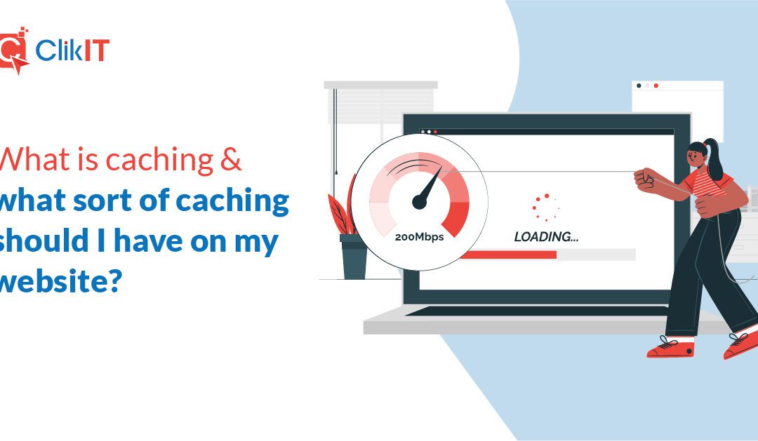 What is caching & what sort of caching should I have on my website?